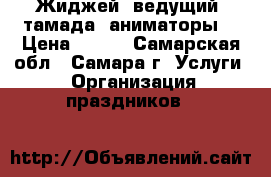 Жиджей, ведущий, тамада, аниматоры  › Цена ­ 850 - Самарская обл., Самара г. Услуги » Организация праздников   